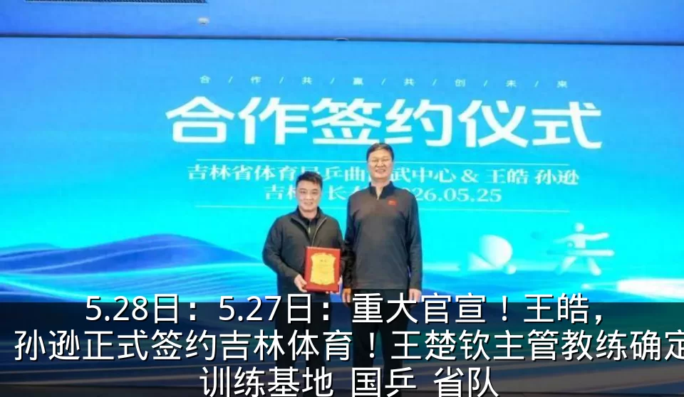 5.28日:5.27日:重大官宣!王皓,孙逊正式签约吉林体育!王楚钦主管教练确定_训练基地_国乒_省队