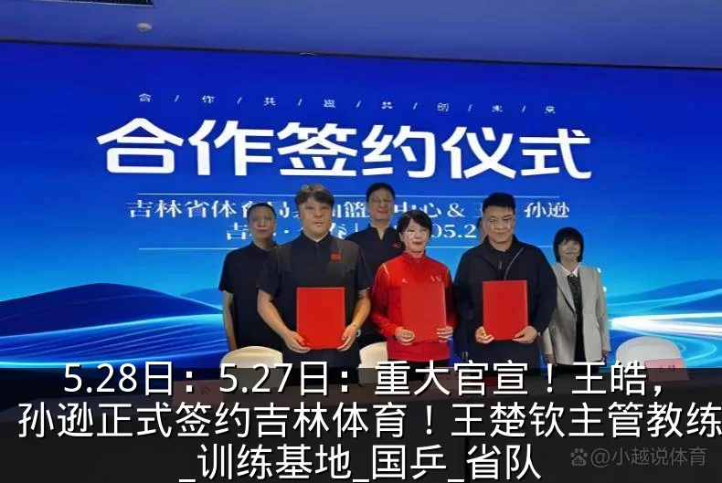 5.28日:5.27日:重大官宣!王皓,孙逊正式签约吉林体育!王楚钦主管教练确定_训练基地_国乒_省队